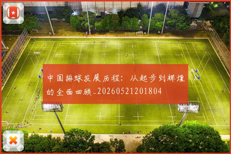 中国排球发展历程：从起步到辉煌的全面回顾_20260521201804