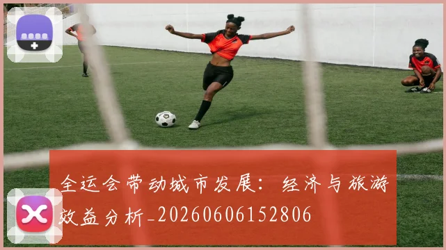 全运会带动城市发展：经济与旅游效益分析_20260606152806