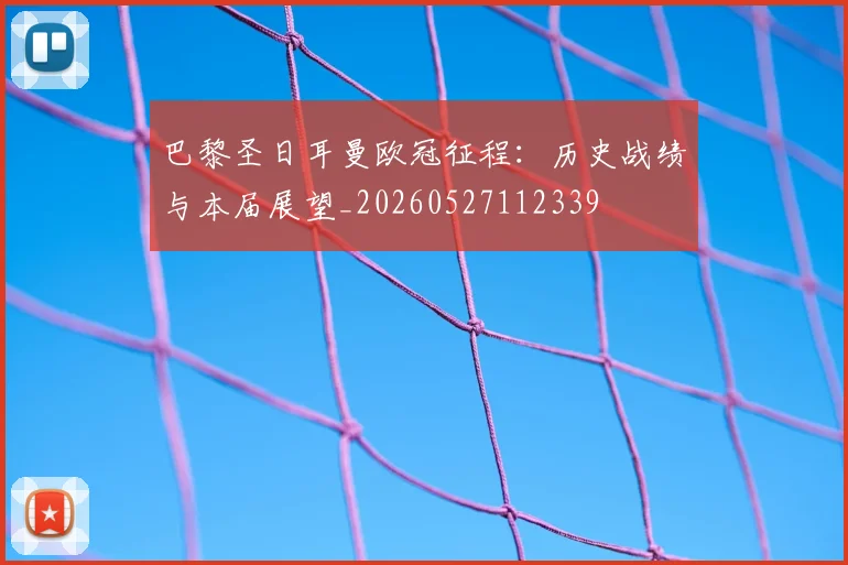 巴黎圣日耳曼欧冠征程：历史战绩与本届展望_20260527112339