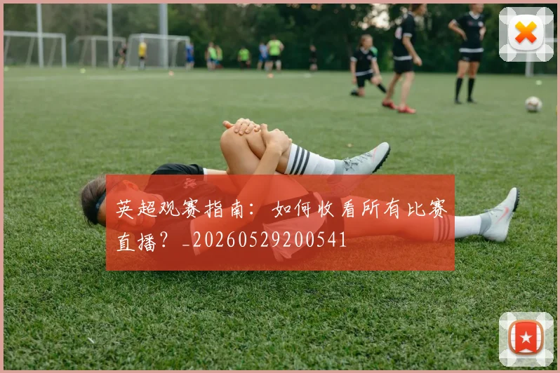 英超观赛指南：如何收看所有比赛直播？_20260529200541