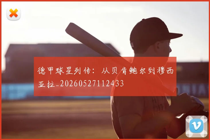 德甲球星列传：从贝肯鲍尔到穆西亚拉_20260527112433