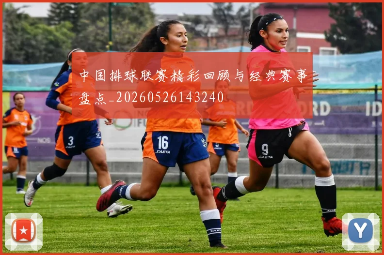 中国排球联赛精彩回顾与经典赛事盘点_20260526143240
