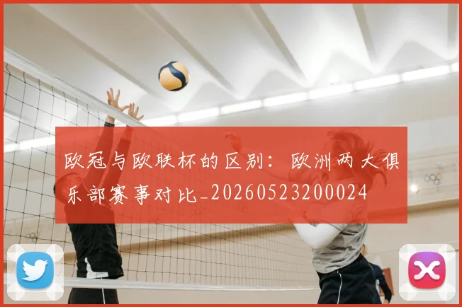 欧冠与欧联杯的区别:欧洲两大俱乐部赛事对比_20260523200024