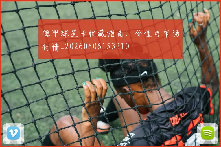 德甲球星卡收藏指南：价值与市场行情_20260606153310