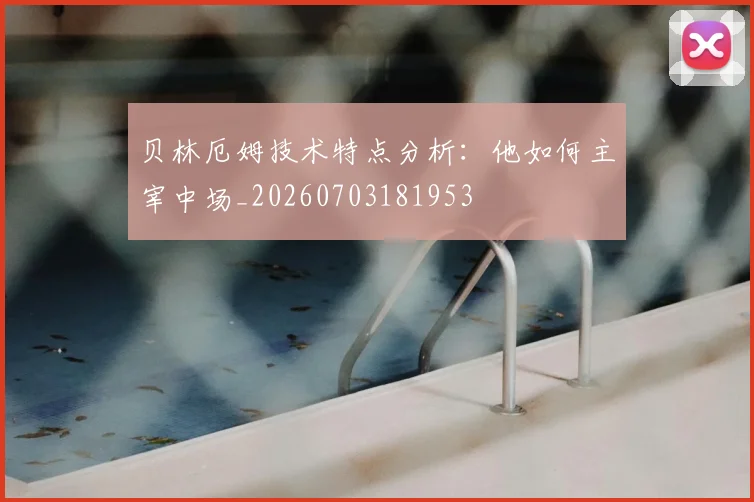 贝林厄姆技术特点分析：他如何主宰中场_20260703181953