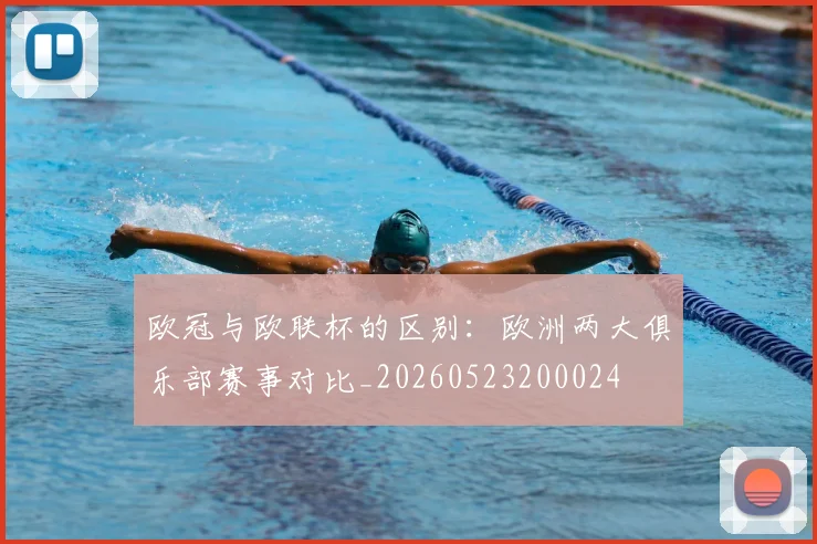欧冠与欧联杯的区别：欧洲两大俱乐部赛事对比_20260523200024