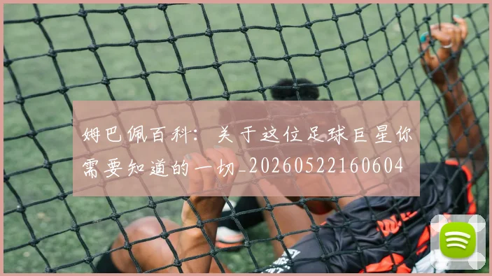 姆巴佩百科：关于这位足球巨星你需要知道的一切_20260522160604
