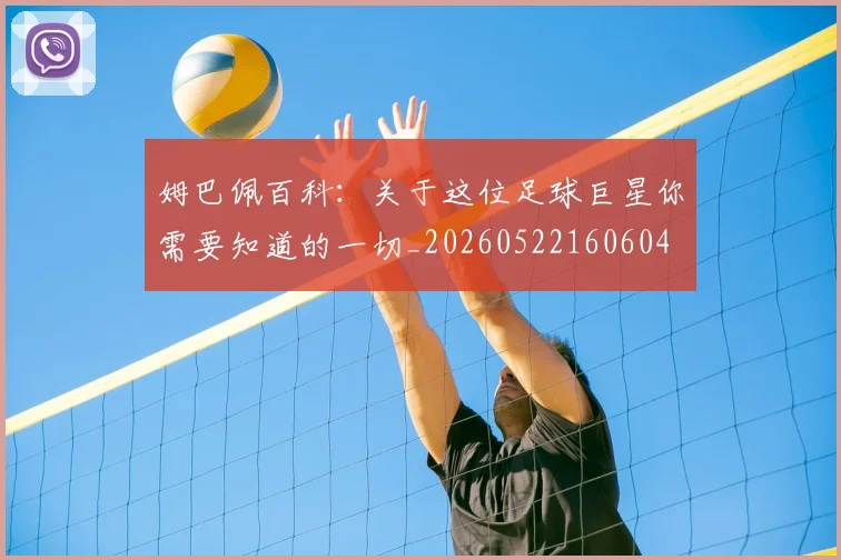 姆巴佩百科:关于这位足球巨星你需要知道的一切_20260522160604